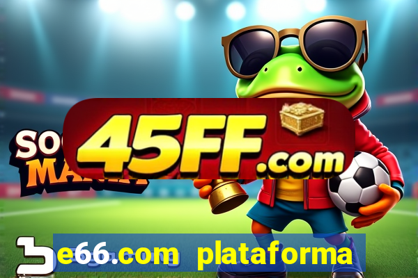 e66.com plataforma de jogos